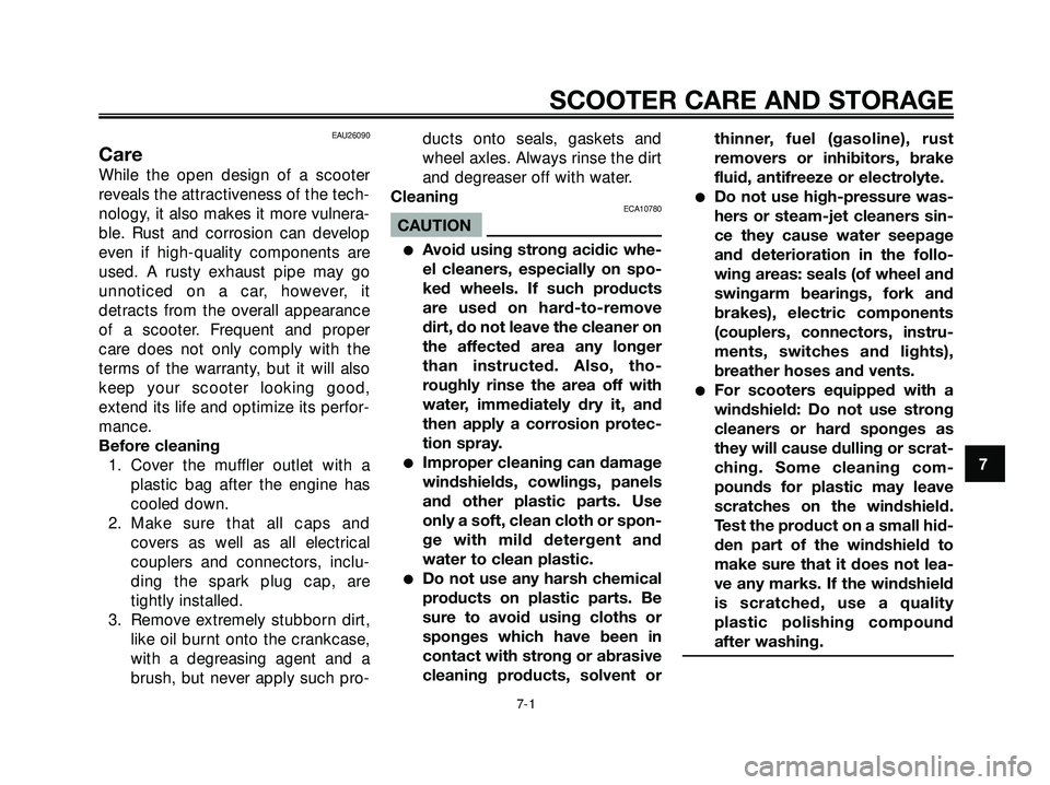 YAMAHA XMAX 250 2005 Workshop Manual EAU26090
Care
While the open design of a scooter
reveals the attractiveness of the tech-
nology, it also makes it more vulnera-
ble. Rust and corrosion can develop
even if high-quality components are
