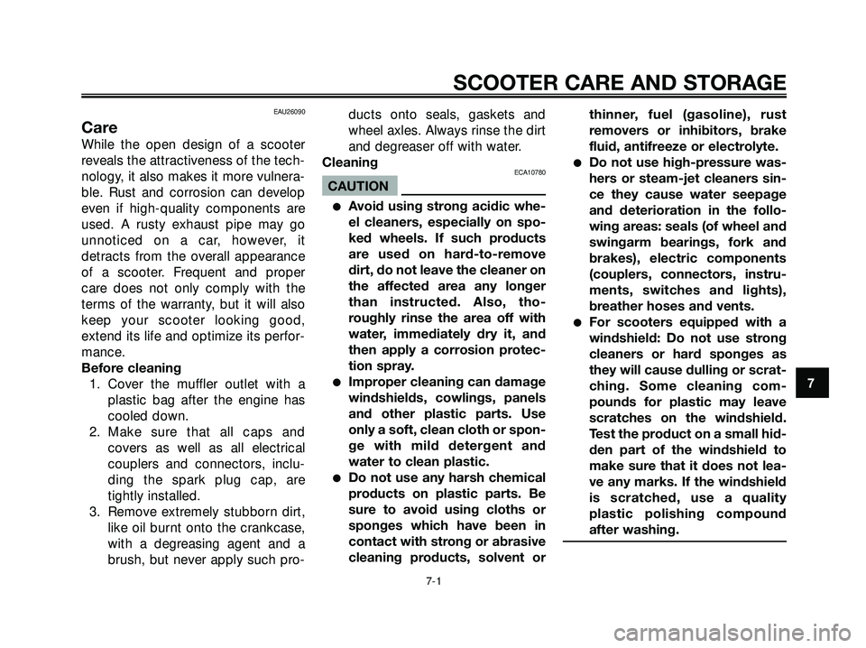 YAMAHA XMAX 250 2005  Owners Manual EAU26090
Care
While the open design of a scooter
reveals the attractiveness of the tech-
nology, it also makes it more vulnera-
ble. Rust and corrosion can develop
even if high-quality components are
