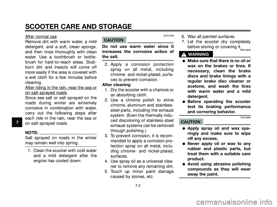 YAMAHA XMAX 250 2005  Owners Manual After normal use
Remove dirt with warm water, a mild
detergent, and a soft, clean sponge,
and then rinse thoroughly with clean
water. Use a toothbrush or bottle-
brush for hard-to-reach areas. Stub-
b