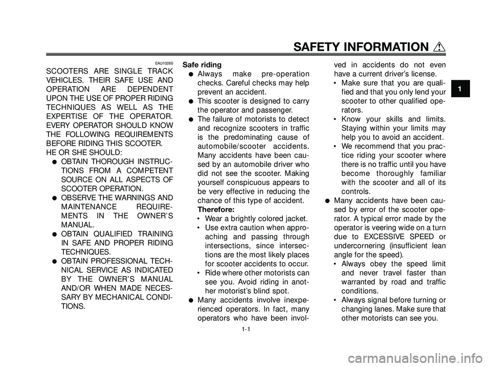 YAMAHA XMAX 250 2005  Owners Manual EAU10260
SCOOTERS ARE SINGLE TRACK
VEHICLES. THEIR SAFE USE AND
OPERATION ARE DEPENDENT
UPON THE USE OF PROPER RIDING
TECHNIQUES AS WELL AS THE
EXPERTISE OF THE OPERATOR.
EVERY OPERATOR SHOULD KNOW
TH