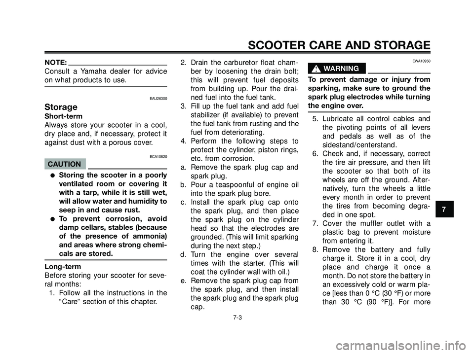 YAMAHA XMAX 250 2005 Repair Manual NOTE:
Consult a Yamaha dealer for advice
on what products to use.
EAU26300
Storage
Short-term
Always store your scooter in a cool,
dry place and, if necessary, protect it
against dust with a porous co