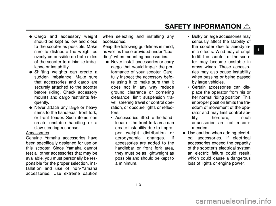 YAMAHA XMAX 250 2005  Owners Manual Cargo and accessory weight
should be kept as low and close
to the scooter as possible. Make
sure to distribute the weight as
evenly as possible on both sides
of the scooter to minimize imba-
lance or