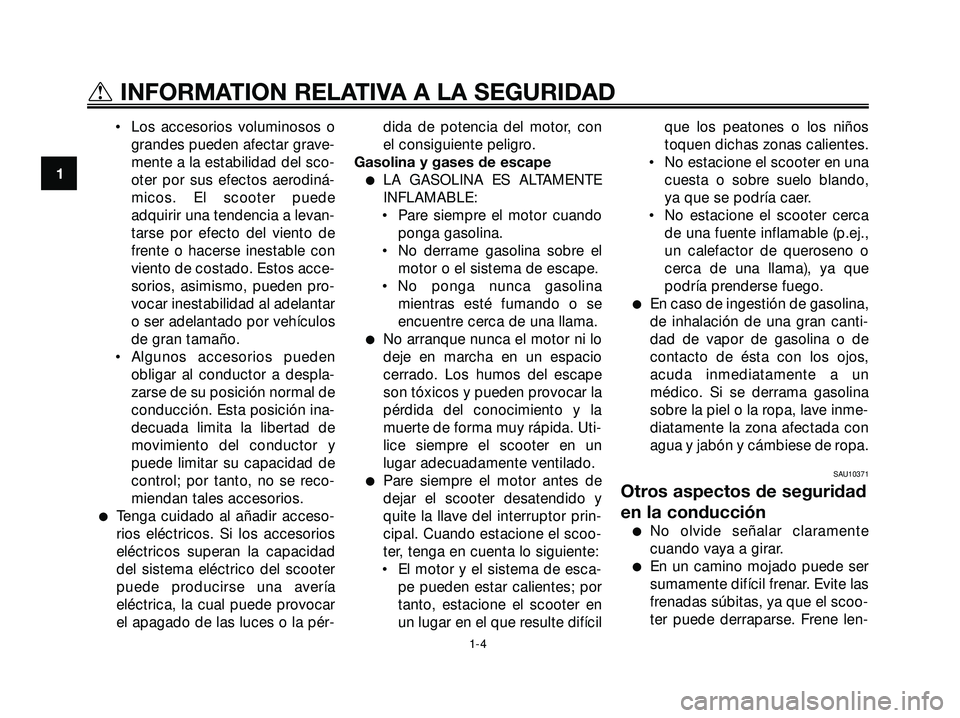 YAMAHA XMAX 250 2005  Manuale de Empleo (in Spanish) • Los accesorios voluminosos o
grandes pueden afectar grave-
mente a la estabilidad del sco-
oter por sus efectos aerodiná-
micos. El scooter puede
adquirir una tendencia a levan-
tarse por efecto 