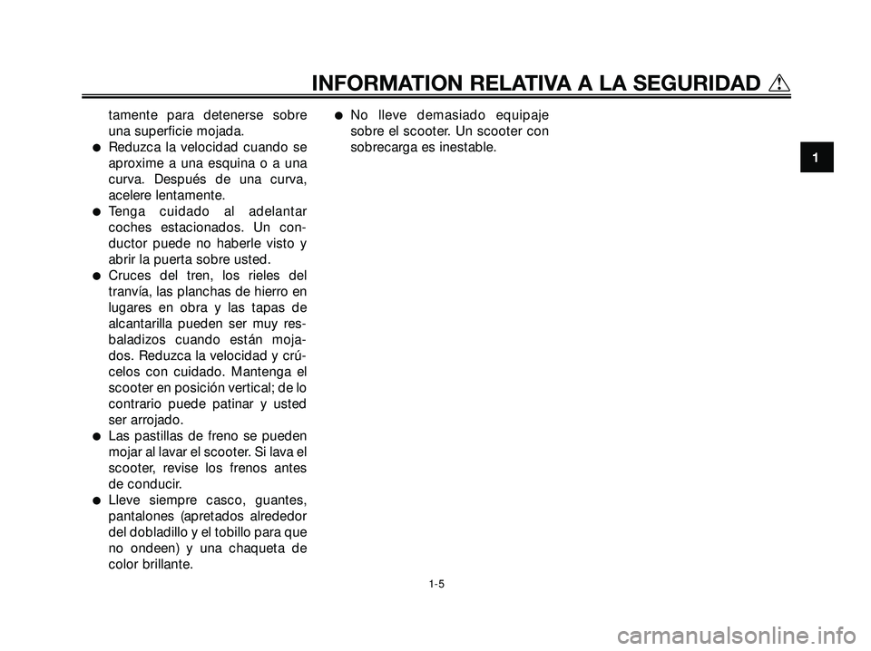 YAMAHA XMAX 250 2005  Manuale de Empleo (in Spanish) tamente para detenerse sobre
una superficie mojada.
Reduzca la velocidad cuando se
aproxime a una esquina o a una
curva. Después de una curva,
acelere lentamente.
Tenga cuidado al adelantar
coches 