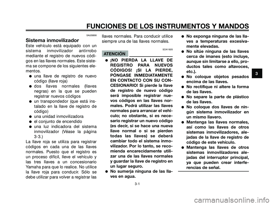 YAMAHA XMAX 250 2005  Manuale de Empleo (in Spanish) SAU26890
Sistema inmovilizador
Este vehículo está equipado con un
sistema inmovilizador antirrobo
mediante el registro de nuevos códi-
gos en las llaves normales. Este siste-
ma se compone de los s