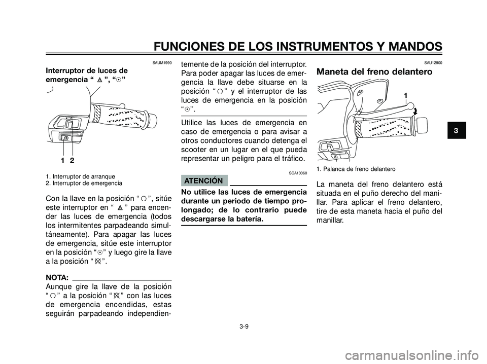 YAMAHA XMAX 250 2005  Manuale de Empleo (in Spanish) SAUM1990
Interruptor de luces de
emergencia “ ”, “h”
1. Interruptor de arranque
2. Interruptor de emergencia
Con la llave en la posición “f”, sitúe
este interruptor en “ ” para encen