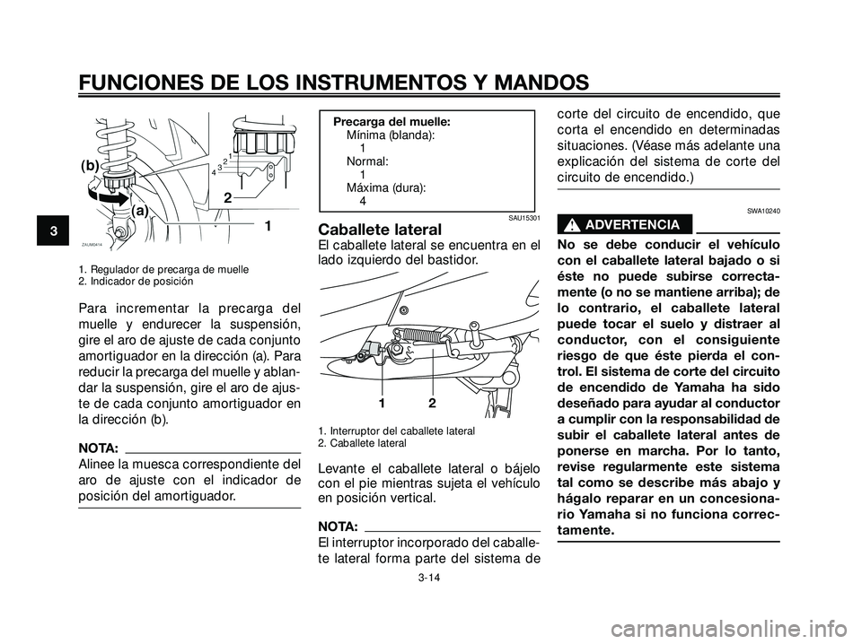 YAMAHA XMAX 250 2005  Manuale de Empleo (in Spanish) 1. Regulador de precarga de muelle
2. Indicador de posición
Para incrementar la precarga del
muelle y endurecer la suspensión,
gire el aro de ajuste de cada conjunto
amortiguador en la dirección (a