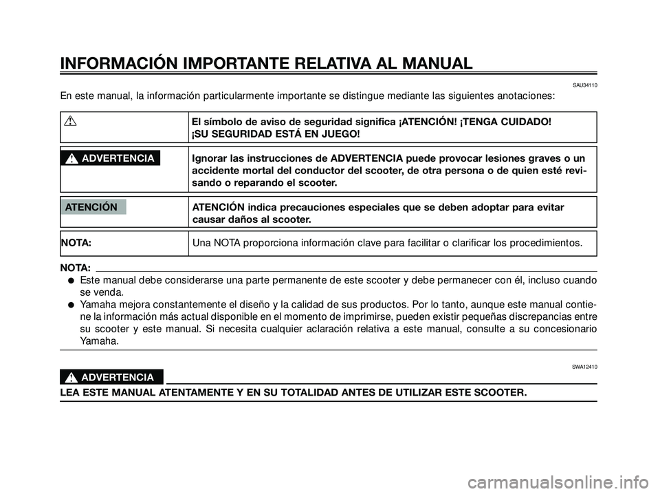 YAMAHA XMAX 250 2005  Manuale de Empleo (in Spanish) SAU34110
En este manual, la información particularmente importante se distingue mediante las siguientes anotaciones:
INFORMACIÓN IMPORTANTE RELATIVA AL MANUAL
ATENCIÓN ATENCIÓN indica precauciones