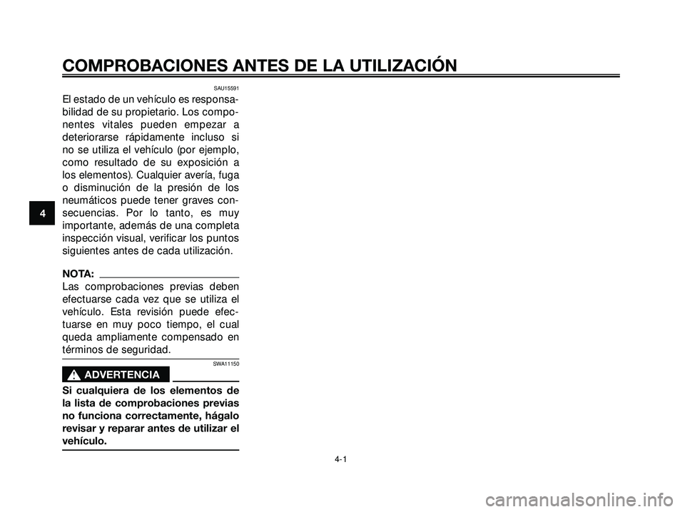 YAMAHA XMAX 250 2005  Manuale de Empleo (in Spanish) SAU15591
El estado de un vehículo es responsa-
bilidad de su propietario. Los compo-
nentes vitales pueden empezar a
deteriorarse rápidamente incluso si
no se utiliza el vehículo (por ejemplo,
como