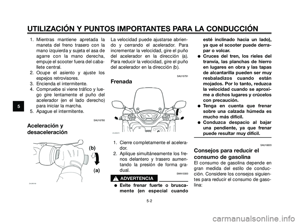 YAMAHA XMAX 250 2005  Manuale de Empleo (in Spanish) 1. Mientras mantiene apretada la
maneta del freno trasero con la
mano izquierda y sujeta el asa de
agarre con la mano derecha,
empuje el scooter fuera del caba-
llete central.
2. Ocupe el asiento y aj