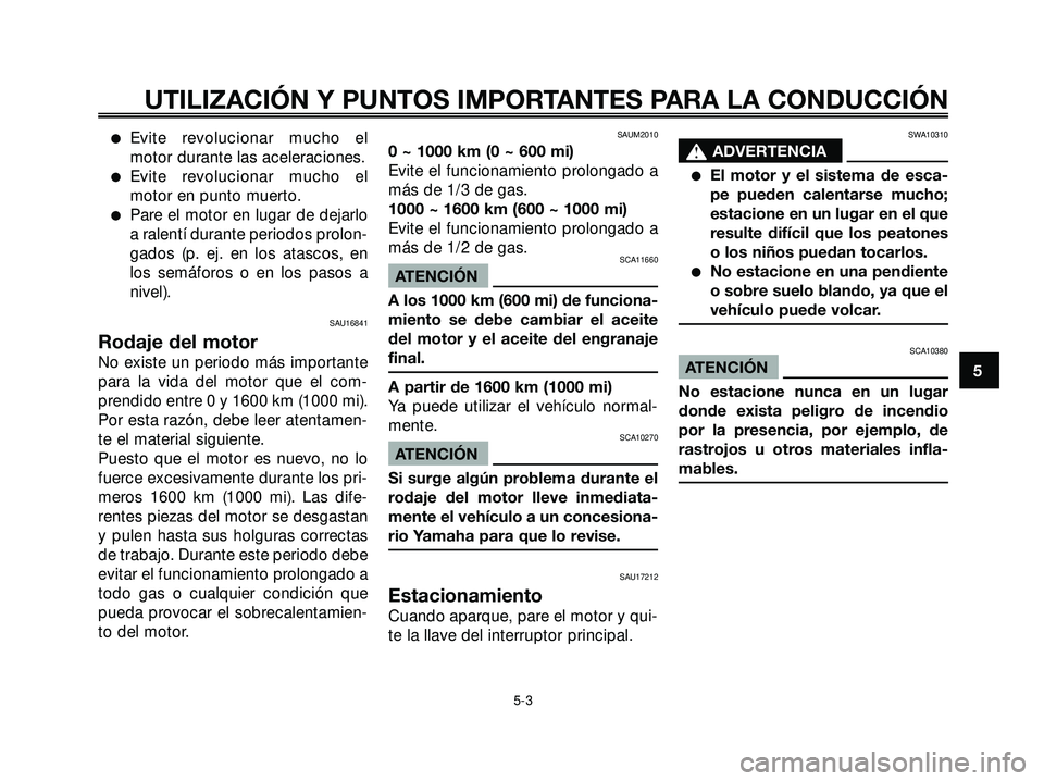 YAMAHA XMAX 250 2005  Manuale de Empleo (in Spanish) Evite revolucionar mucho el
motor durante las aceleraciones.
Evite revolucionar mucho el
motor en punto muerto.
Pare el motor en lugar de dejarlo
a ralentí durante periodos prolon-
gados (p. ej. e