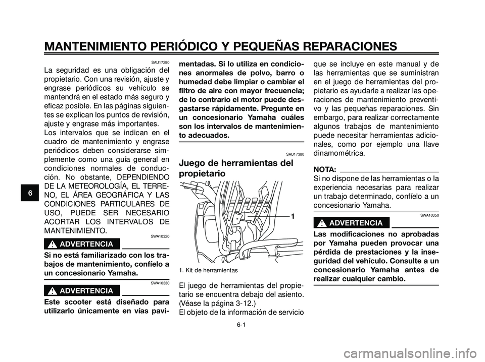 YAMAHA XMAX 250 2005  Manuale de Empleo (in Spanish) SAU17280
La seguridad es una obligación del
propietario. Con una revisión, ajuste y
engrase periódicos su vehículo se
mantendrá en el estado más seguro y
eficaz posible. En las páginas siguien-