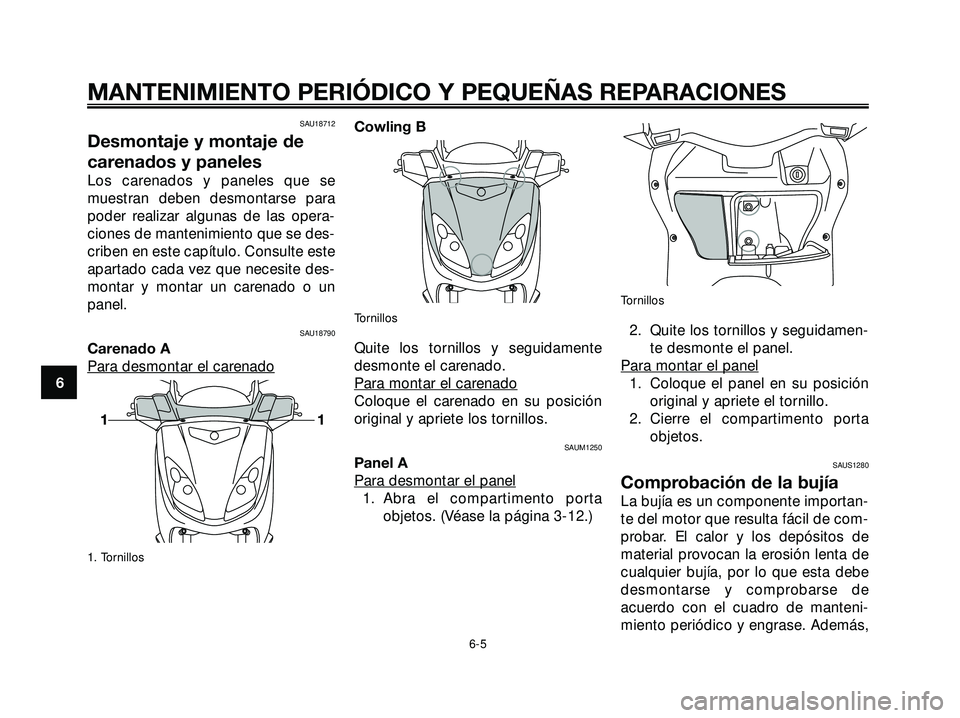 YAMAHA XMAX 250 2005  Manuale de Empleo (in Spanish) SAU18712
Desmontaje y montaje de
carenados y paneles
Los carenados y paneles que se
muestran deben desmontarse para
poder realizar algunas de las opera-
ciones de mantenimiento que se des-
criben en e