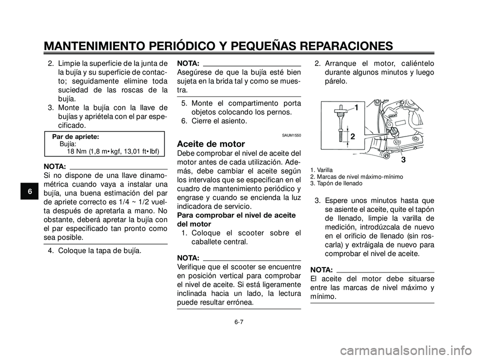 YAMAHA XMAX 250 2005  Manuale de Empleo (in Spanish) 2. Limpie la superficie de la junta de
la bujía y su superficie de contac-
to; seguidamente elimine toda
suciedad de las roscas de la
bujía.
3. Monte la bujía con la llave de
bujías y apriétela c