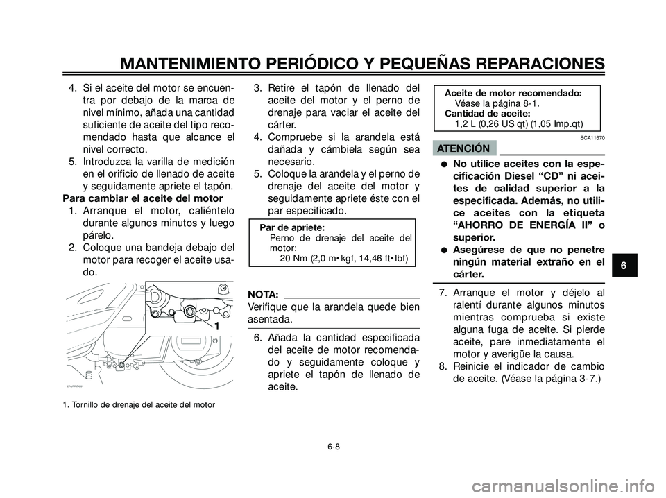 YAMAHA XMAX 250 2005  Manuale de Empleo (in Spanish) 4. Si el aceite del motor se encuen-
tra por debajo de la marca de
nivel mínimo, añada una cantidad
suficiente de aceite del tipo reco-
mendado hasta que alcance el
nivel correcto.
5. Introduzca la 