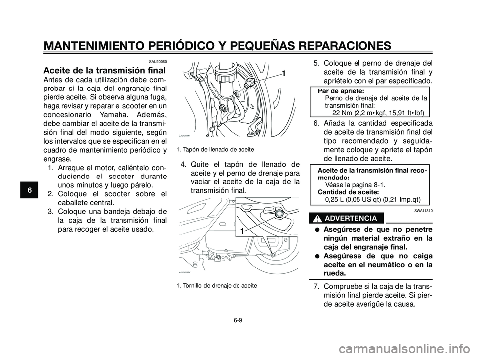 YAMAHA XMAX 250 2005  Manuale de Empleo (in Spanish) SAU20060
Aceite de la transmisión final
Antes de cada utilización debe com-
probar si la caja del engranaje final
pierde aceite. Si observa alguna fuga,
haga revisar y reparar el scooter en un
conce