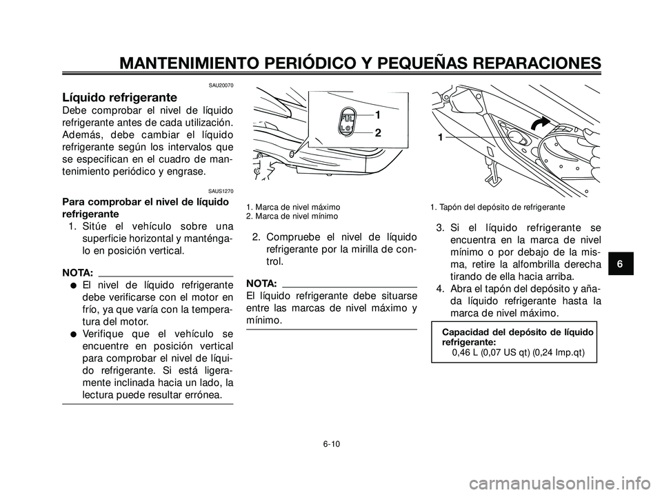 YAMAHA XMAX 250 2005  Manuale de Empleo (in Spanish) SAU20070
Líquido refrigerante
Debe comprobar el nivel de líquido
refrigerante antes de cada utilización.
Además, debe cambiar el líquido
refrigerante según los intervalos que
se especifican en e