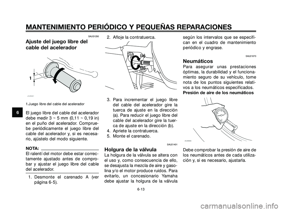 YAMAHA XMAX 250 2005  Manuale de Empleo (in Spanish) SAUS1290
Ajuste del juego libre del
cable del acelerador
1.Juego libre del cable del acelerador
El juego libre del cable del acelerador
debe medir 3 ~ 5 mm (0,11 ~ 0,19 in)
en el puño del acelerador.