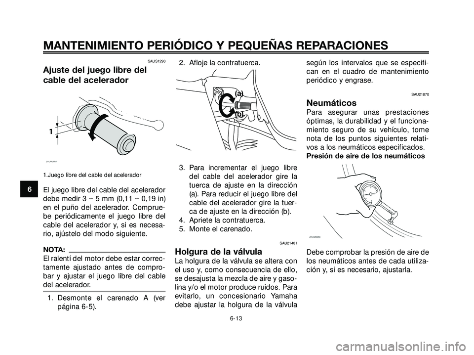 YAMAHA XMAX 250 2005  Manuale de Empleo (in Spanish) SAUS1290
Ajuste del juego libre del
cable del acelerador
1.Juego libre del cable del acelerador
El juego libre del cable del acelerador
debe medir 3 ~ 5 mm (0,11 ~ 0,19 in)
en el puño del acelerador.