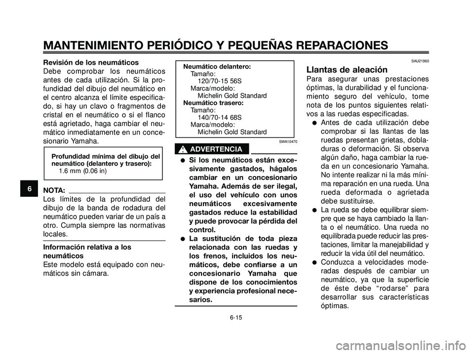 YAMAHA XMAX 250 2005  Manuale de Empleo (in Spanish) Revisión de los neumáticos
Debe comprobar los neumáticos
antes de cada utilización. Si la pro-
fundidad del dibujo del neumático en
el centro alcanza el límite especifica-
do, si hay un clavo o 