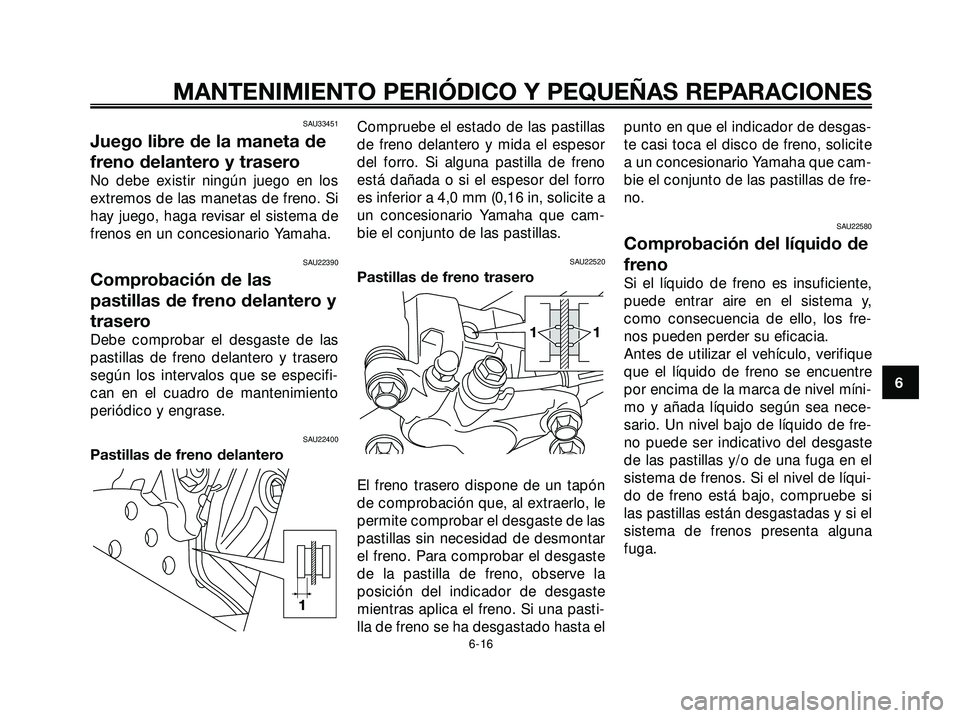 YAMAHA XMAX 250 2005  Manuale de Empleo (in Spanish) SAU33451
Juego libre de la maneta de
freno delantero y trasero
No debe existir ningún juego en los
extremos de las manetas de freno. Si
hay juego, haga revisar el sistema de
frenos en un concesionari