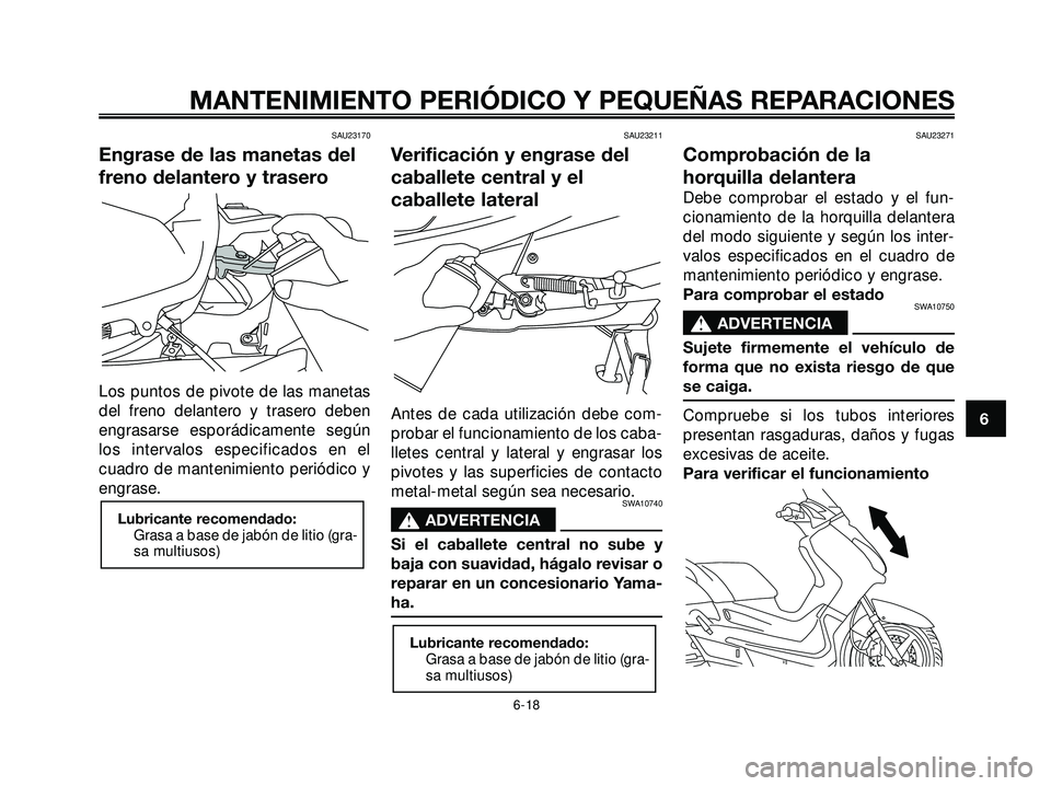 YAMAHA XMAX 250 2005  Manuale de Empleo (in Spanish) SAU23170
Engrase de las manetas del
freno delantero y trasero
Los puntos de pivote de las manetas
del freno delantero y trasero deben
engrasarse esporádicamente según
los intervalos especificados en