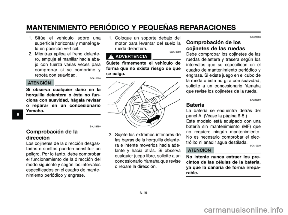 YAMAHA XMAX 250 2005  Manuale de Empleo (in Spanish) 1. Sitúe el vehículo sobre una
superficie horizontal y manténga-
lo en posición vertical.
2. Mientras aplica el freno delante-
ro, empuje el manillar hacia aba-
jo con fuerza varias veces para
com