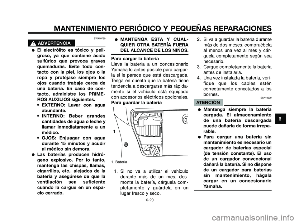 YAMAHA XMAX 250 2005  Manuale de Empleo (in Spanish) SWA10760
s s
ADVERTENCIA
El electrólito es tóxico y peli-
groso, ya que contiene ácido
sulfúrico que provoca graves
quemaduras. Evite todo con-
tacto con la piel, los ojos o la
ropa y protéjase 