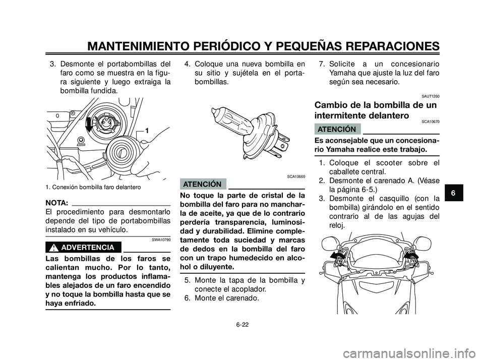 YAMAHA XMAX 250 2005  Manuale de Empleo (in Spanish) 3. Desmonte el portabombillas del
faro como se muestra en la figu-
ra siguiente y luego extraiga la
bombilla fundida.
1. Conexión bombilla faro delantero
NOTA:
El procedimiento para desmontarlo
depen