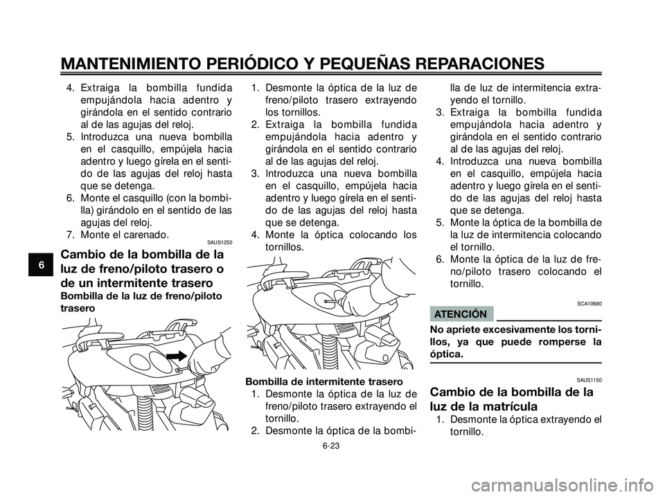 YAMAHA XMAX 250 2005  Manuale de Empleo (in Spanish) 4. Extraiga la bombilla fundida
empujándola hacia adentro y
girándola en el sentido contrario
al de las agujas del reloj.
5. Introduzca una nueva bombilla
en el casquillo, empújela hacia
adentro y 
