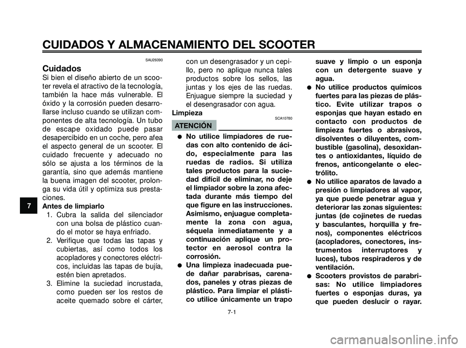 YAMAHA XMAX 250 2005  Manuale de Empleo (in Spanish) SAU26090
Cuidados
Si bien el diseño abierto de un scoo-
ter revela el atractivo de la tecnología,
también la hace más vulnerable. El
óxido y la corrosión pueden desarro-
llarse incluso cuando se