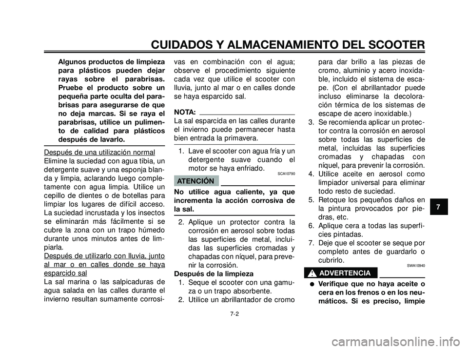 YAMAHA XMAX 250 2005  Manuale de Empleo (in Spanish) Algunos productos de limpieza
para plásticos pueden dejar
rayas sobre el parabrisas.
Pruebe el producto sobre un
pequeña parte oculta del para-
brisas para asegurarse de que
no deja marcas. Si se ra