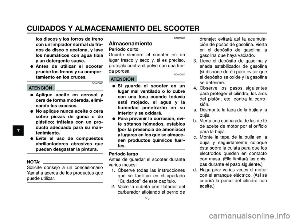 YAMAHA XMAX 250 2005  Manuale de Empleo (in Spanish) los discos y los forros de freno
con un limpiador normal de fre-
nos de disco o acetona, y lave
los neumáticos con agua tibia
y un detergente suave.
Antes de utilizar el scooter
pruebe los frenos y 