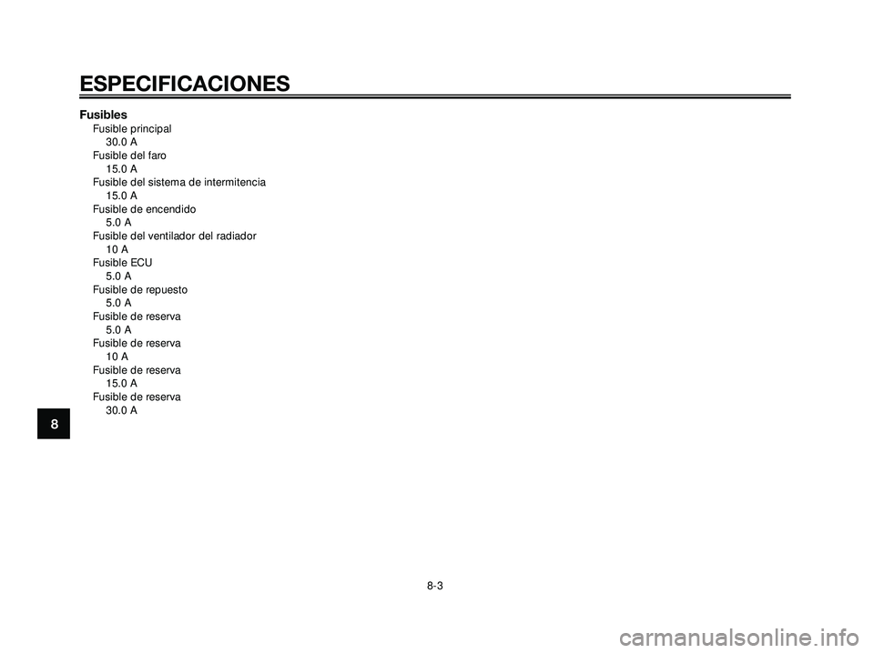 YAMAHA XMAX 250 2005  Manuale de Empleo (in Spanish) FusiblesFusible principal30.0 A
Fusible del faro 15.0 A
Fusible del sistema de intermitencia 15.0 A
Fusible de encendido 5.0 A
Fusible del ventilador del radiador 10 A
Fusible ECU 5.0 A
Fusible de rep