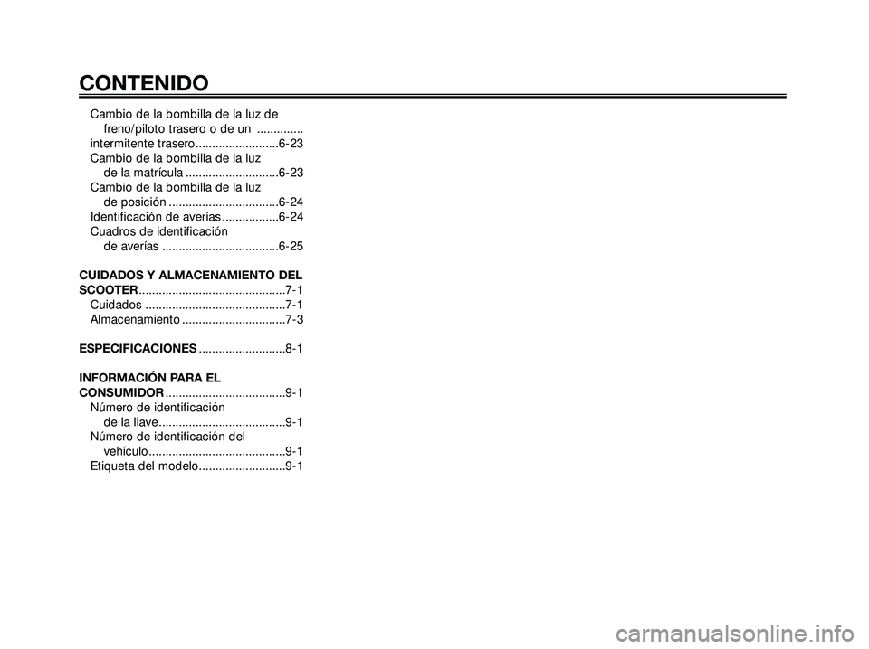 YAMAHA XMAX 250 2005  Manuale de Empleo (in Spanish) Cambio de la bombilla de la luz de 
freno/piloto trasero o de un  ..............
intermitente trasero.........................6-23
Cambio de la bombilla de la luz 
de la matrícula ...................