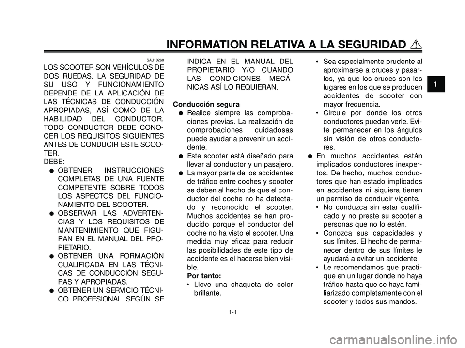 YAMAHA XMAX 250 2005  Manuale de Empleo (in Spanish) SAU10260
LOS SCOOTER SON VEHÍCULOS DE
DOS RUEDAS. LA SEGURIDAD DE
SU USO Y FUNCIONAMIENTO
DEPENDE DE LA APLICACIÓN DE
LAS TÉCNICAS DE CONDUCCIÓN
APROPIADAS, ASÍ COMO DE LA
HABILIDAD DEL CONDUCTOR