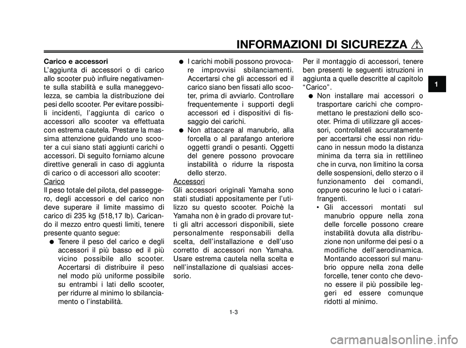 YAMAHA XMAX 250 2005  Manuale duso (in Italian) Carico e accessori
L’aggiunta di accessori o di carico
allo scooter può influire negativamen-
te sulla stabilità e sulla maneggevo-
lezza, se cambia la distribuzione dei
pesi dello scooter. Per ev