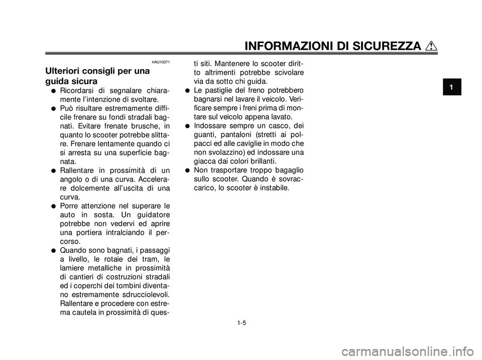 YAMAHA XMAX 250 2005  Manuale duso (in Italian) HAU10371
Ulteriori consigli per una
guida sicura
Ricordarsi di segnalare chiara-
mente l’intenzione di svoltare.
Può risultare estremamente diffi-
cile frenare su fondi stradali bag-
nati. Evitar
