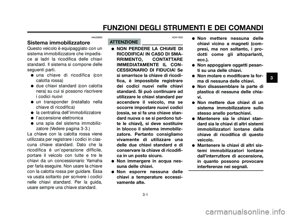 YAMAHA XMAX 250 2005  Manuale duso (in Italian) HAU26890
Sistema immobilizzatore
Questo veicolo è equipaggiato con un
sistema immobilizzatore che impedis-
ce ai ladri la ricodifica delle chiavi
standard. Il sistema si compone delle
seguenti parti.