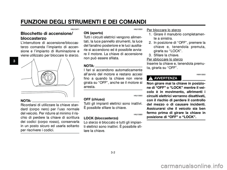 YAMAHA XMAX 250 2005  Manuale duso (in Italian) HAU10471
Blocchetto di accensione/
bloccasterzo
L’interruttore di accensione/bloccas-
terzo comanda l’impianto di accen-
sione e l’impianto di illuminazione e
viene utilizzato per bloccare lo st