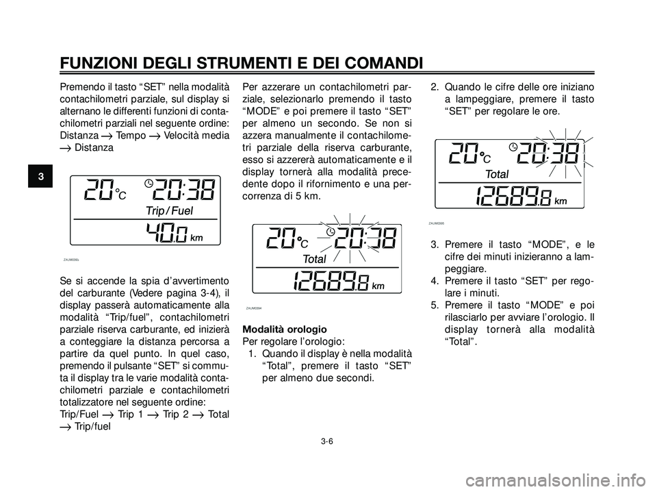 YAMAHA XMAX 250 2005  Manuale duso (in Italian) Premendo il tasto “SET” nella modalità
contachilometri parziale, sul display si
alternano le differenti funzioni di conta-
chilometri parziali nel seguente ordine:
Distanza 
Tempo Velocità med