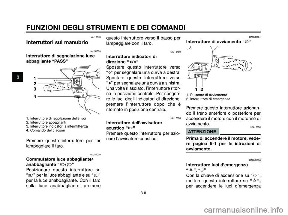 YAMAHA XMAX 250 2005  Manuale duso (in Italian) HAU12343
Interruttori sul manubrio
HAUS1300
Interruttore di segnalazione luce
abbagliante “PASS”
1. Interruttore di regolazione delle luci
2. Interruttore abbaglianti
3. Interruttore indicatori a 