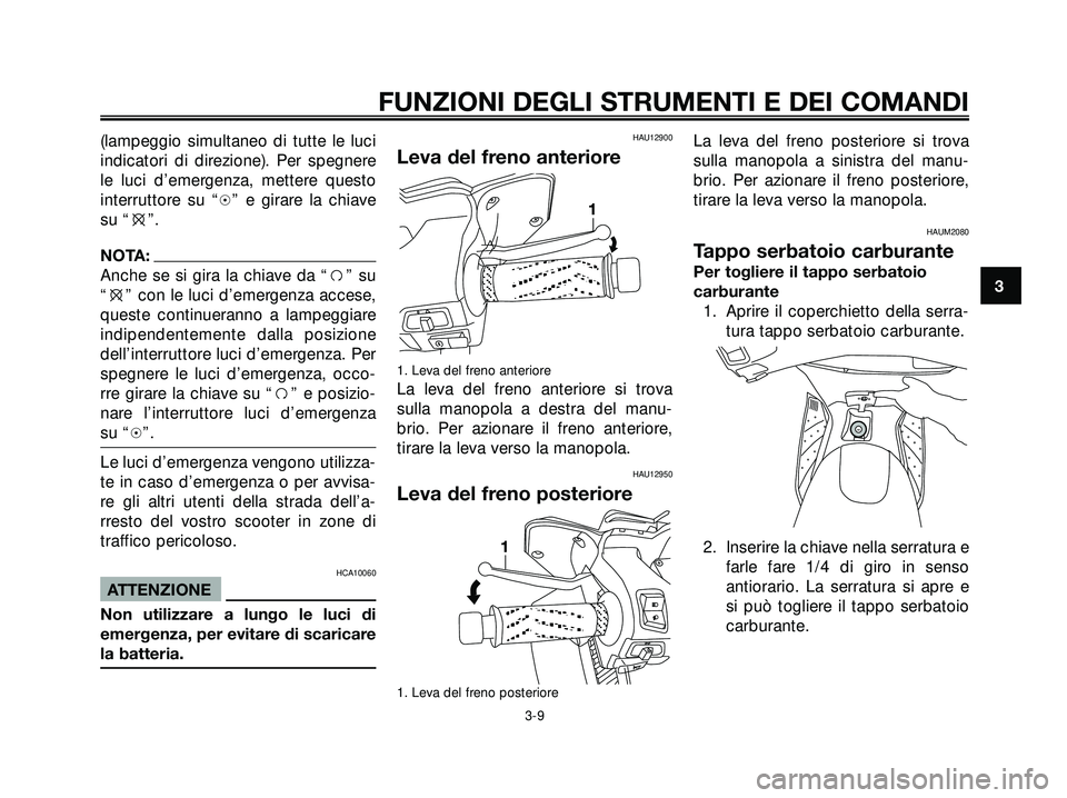 YAMAHA XMAX 250 2005  Manuale duso (in Italian) (lampeggio simultaneo di tutte le luci
indicatori di direzione). Per spegnere
le luci d’emergenza, mettere questo
interruttore su “h” e girare la chiave
su “e”.
NOTA:
Anche se si gira la chi