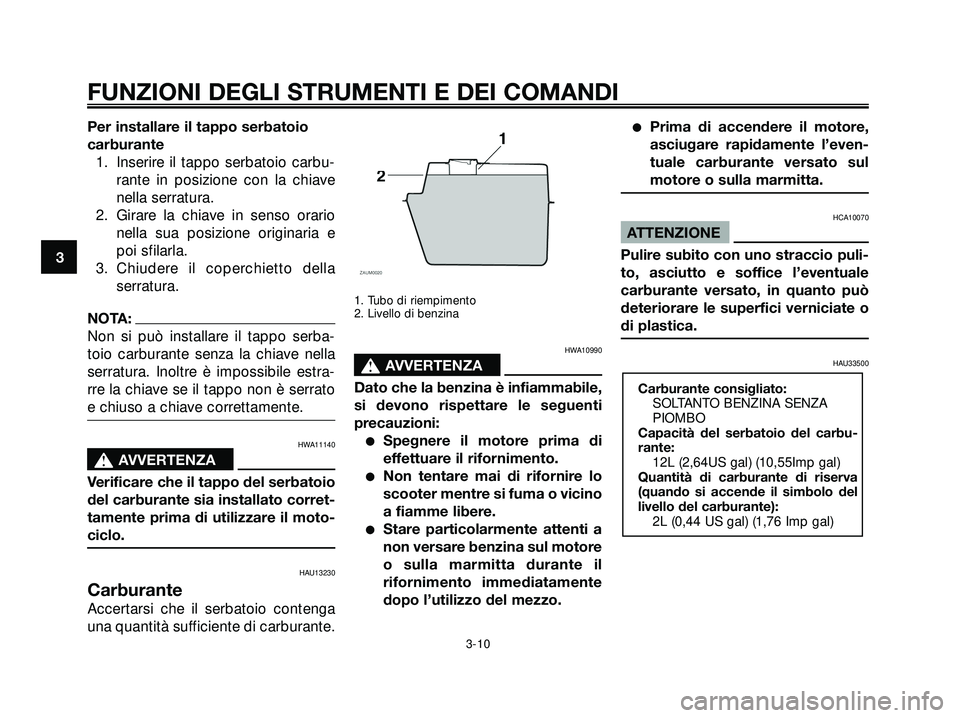 YAMAHA XMAX 250 2005  Manuale duso (in Italian) Per installare il tappo serbatoio
carburante
1. Inserire il tappo serbatoio carbu-
rante in posizione con la chiave
nella serratura.
2. Girare la chiave in senso orario
nella sua posizione originaria 