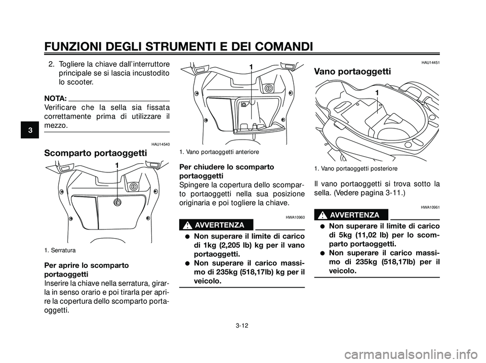 YAMAHA XMAX 250 2005  Manuale duso (in Italian) 2. Togliere la chiave dall’interruttore
principale se si lascia incustodito
lo scooter.
NOTA:
Verificare che la sella sia fissata
correttamente prima di utilizzare il
mezzo.
HAU14540
Scomparto porta