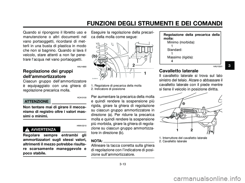 YAMAHA XMAX 250 2005  Manuale duso (in Italian) Quando si ripongono il libretto uso e
manutenzione o altri documenti nel
vano portaoggetti, ricordarsi di met-
terli in una busta di plastica in modo
che non si bagnino. Quando si lava il
veicolo, sta