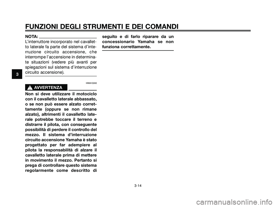 YAMAHA XMAX 250 2005  Manuale duso (in Italian) NOTA:
L’interruttore incorporato nel cavallet-
to laterale fa parte del sistema d’inte-
rruzione circuito accensione, che
interrompe l’accensione in determina-
te situazioni (vedere più avanti 