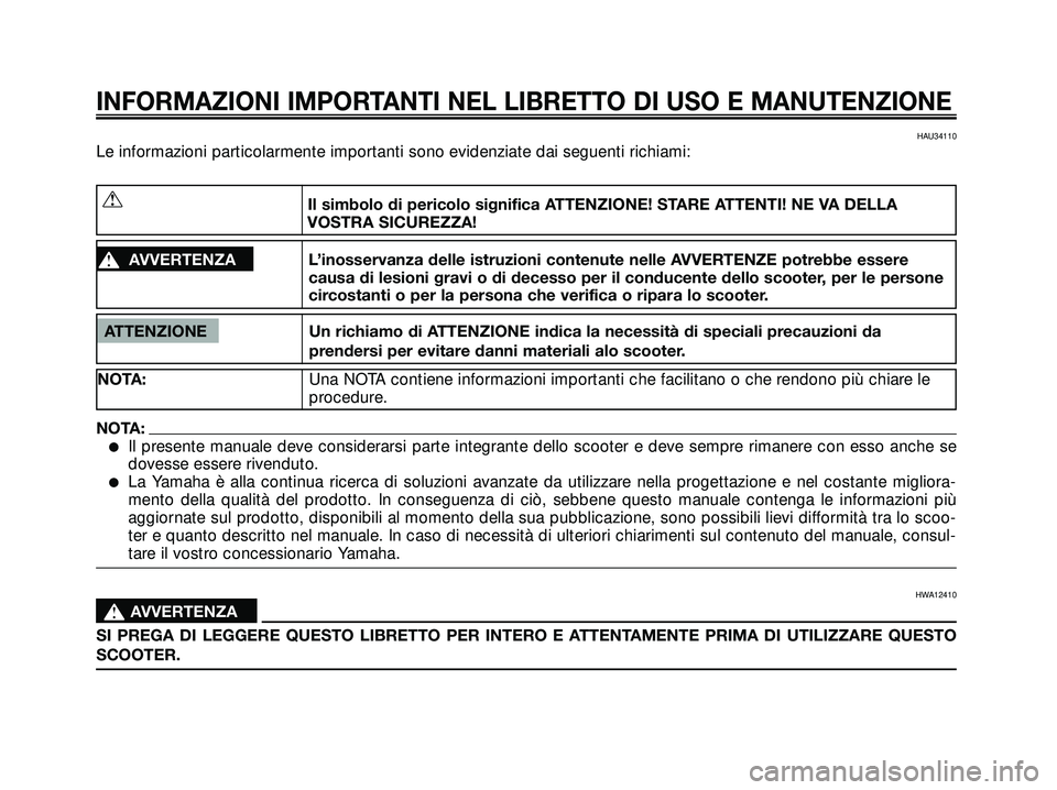 YAMAHA XMAX 250 2005  Manuale duso (in Italian) HAU34110
Le informazioni particolarmente importanti sono evidenziate dai seguenti richiami:
INFORMAZIONI IMPORTANTI NEL LIBRETTO DI USO E MANUTENZIONE
ATTENZIONE Un richiamo di ATTENZIONE indica la ne