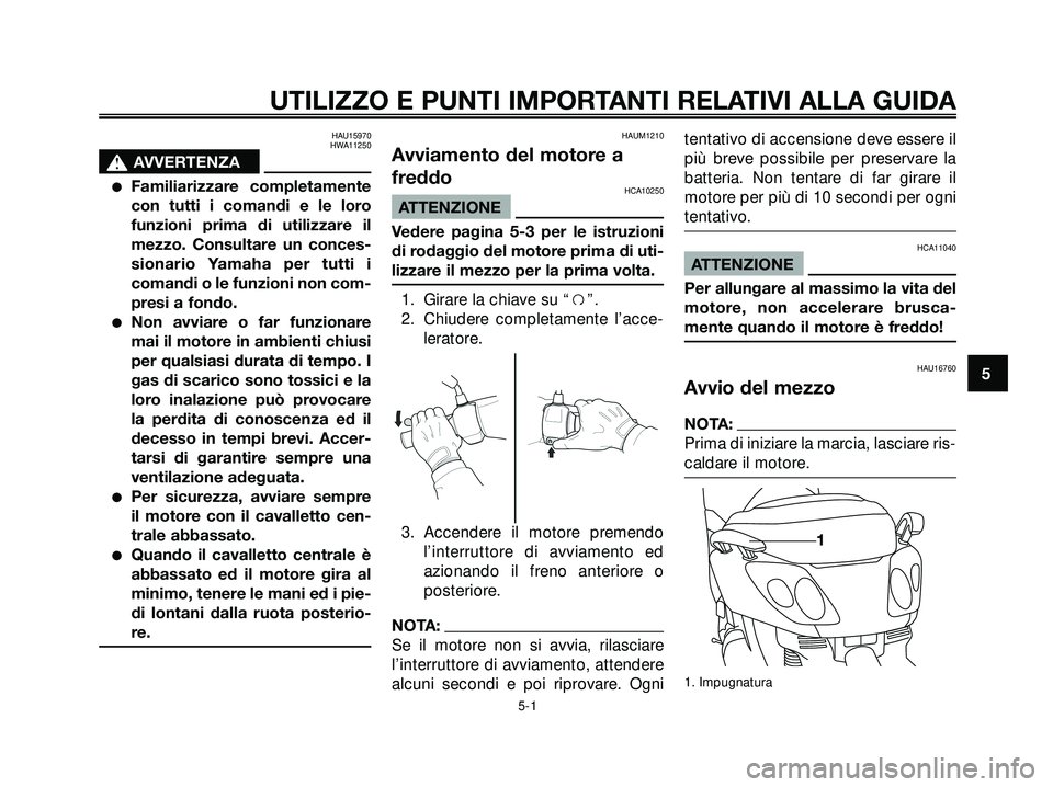 YAMAHA XMAX 250 2005  Manuale duso (in Italian) HAU15970
HWA11250
s s
AVVERTENZA
Familiarizzare completamente
con tutti i comandi e le loro
funzioni prima di utilizzare il
mezzo. Consultare un conces-
sionario Yamaha per tutti i
comandi o le funzi