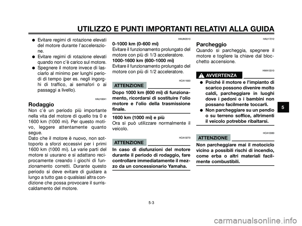 YAMAHA XMAX 250 2005  Manuale duso (in Italian) Evitare regimi di rotazione elevati
del motore durante l’accelerazio-
ne.
Evitare regimi di rotazione elevati
quando non c’è carico sul motore.
Spegnere il motore invece di las-
ciarlo al mini